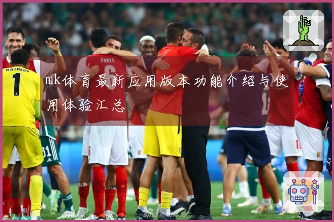 mk体育最新应用版本功能介绍与使用体验汇总