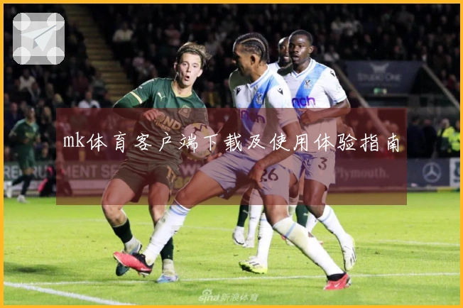 mk体育客户端下载及使用体验指南
