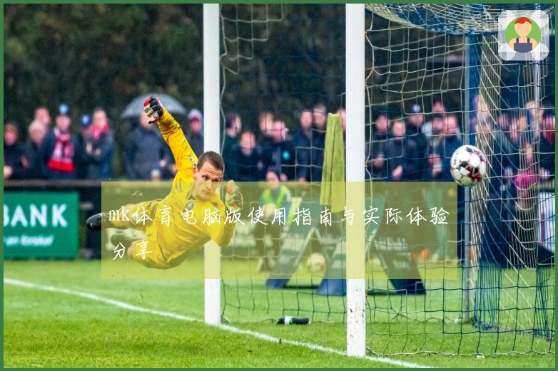 mk体育电脑版使用指南与实际体验分享