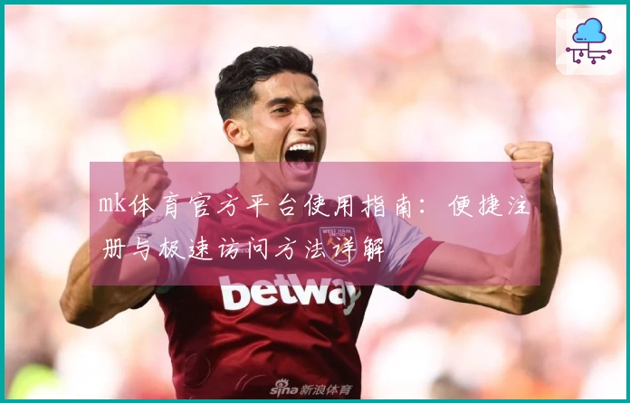 mk体育官方平台使用指南：便捷注册与极速访问方法详解