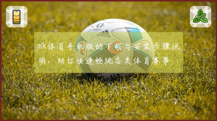 mk体育手机版的下载与安装步骤说明，助你快速畅玩各类体育赛事