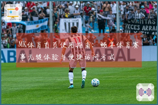 MK体育首页使用指南：畅享体育赛事无缝体验与便捷访问方式