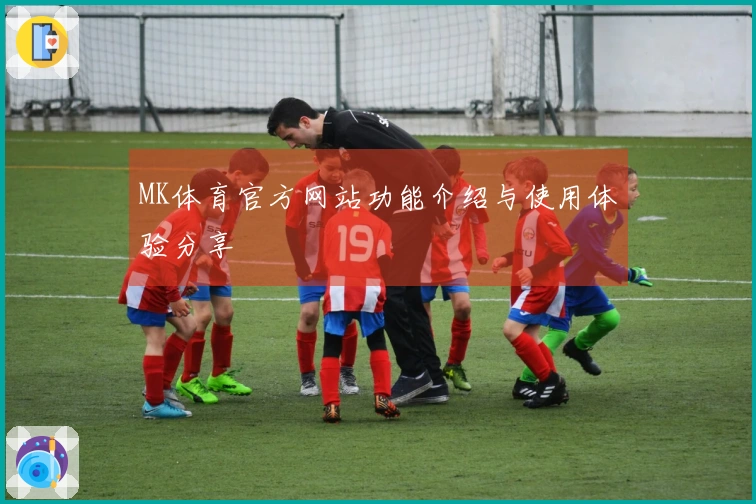 MK体育官方网站功能介绍与使用体验分享