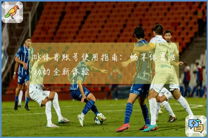 mk体育账号使用指南：畅享体育活动的全新体验