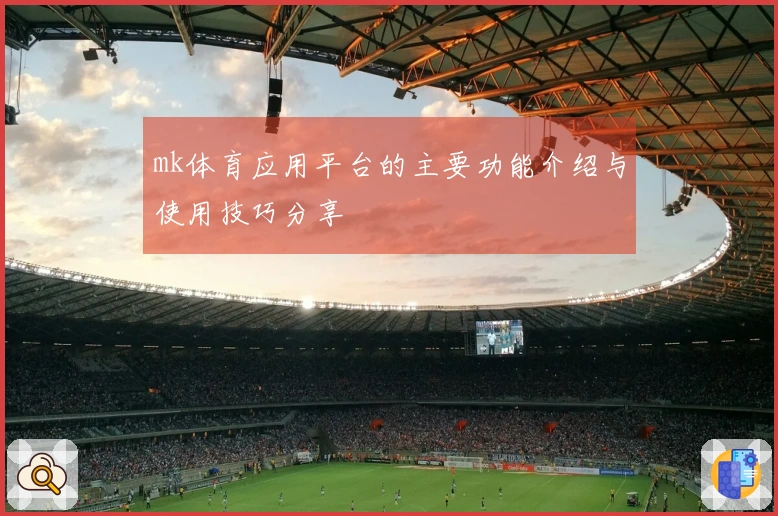 mk体育应用平台的主要功能介绍与使用技巧分享