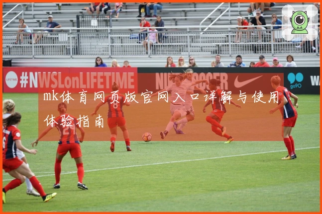 mk体育网页版官网入口详解与使用体验指南