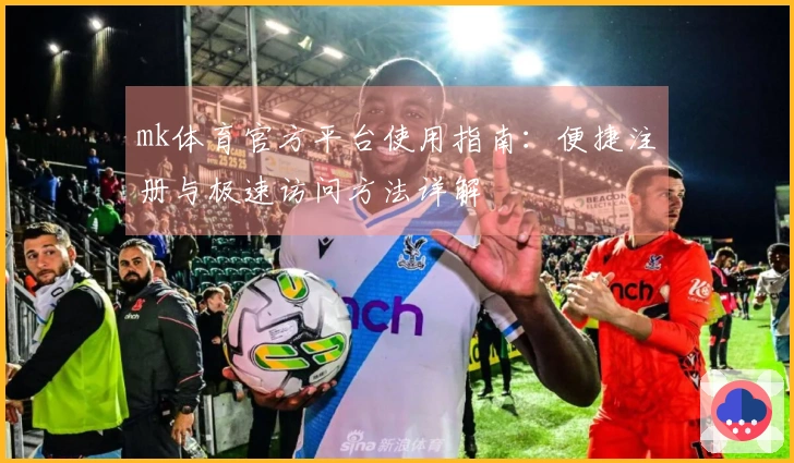mk体育官方平台使用指南：便捷注册与极速访问方法详解