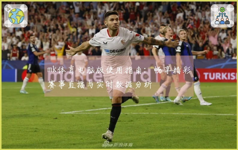 mk体育电脑版使用指南：畅享精彩赛事直播与实时数据分析
