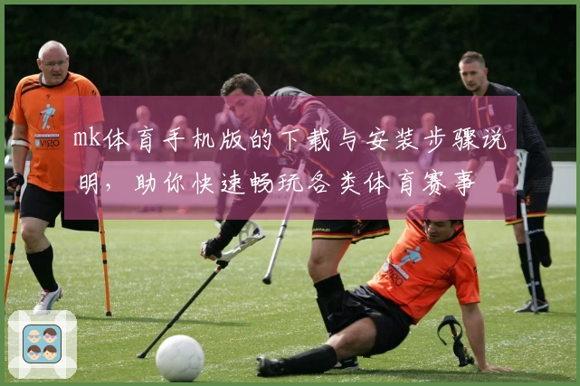 mk体育手机版的下载与安装步骤说明，助你快速畅玩各类体育赛事